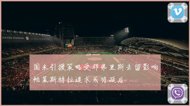 国米引援策略受邓弗里斯去留影响帕莱斯特拉追求或将延后