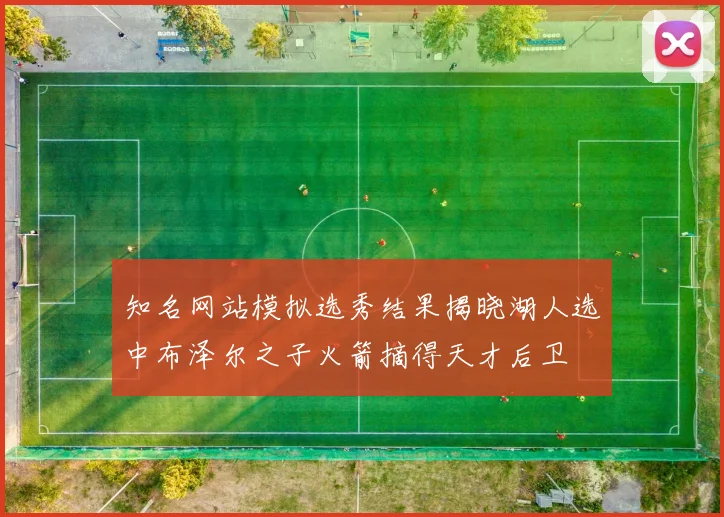 知名网站模拟选秀结果揭晓湖人选中布泽尔之子火箭摘得天才后卫