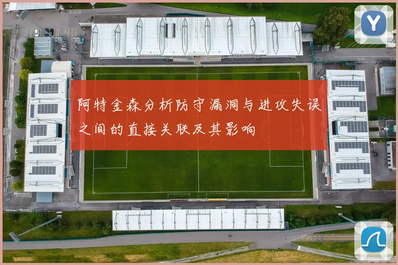 阿特金森分析防守漏洞与进攻失误之间的直接关联及其影响