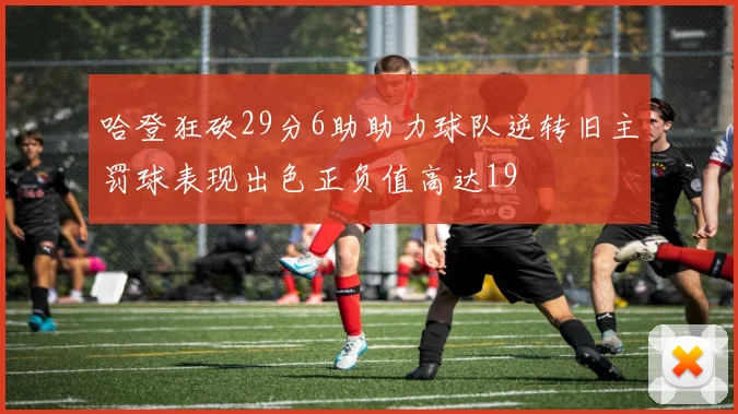 哈登狂砍29分6助助力球队逆转旧主罚球表现出色正负值高达19