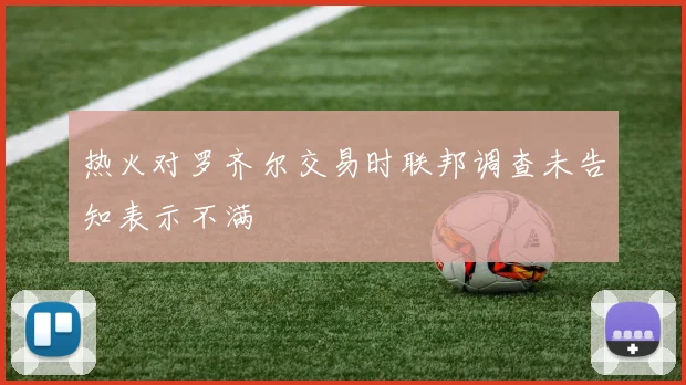 热火对罗齐尔交易时联邦调查未告知表示不满