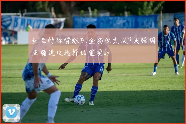 杜兰特称赞球队全场仅失误9次强调正确进攻选择的重要性