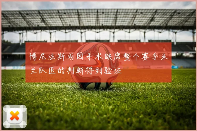 博尼法斯或因手术缺席整个赛季米兰队医的判断得到验证