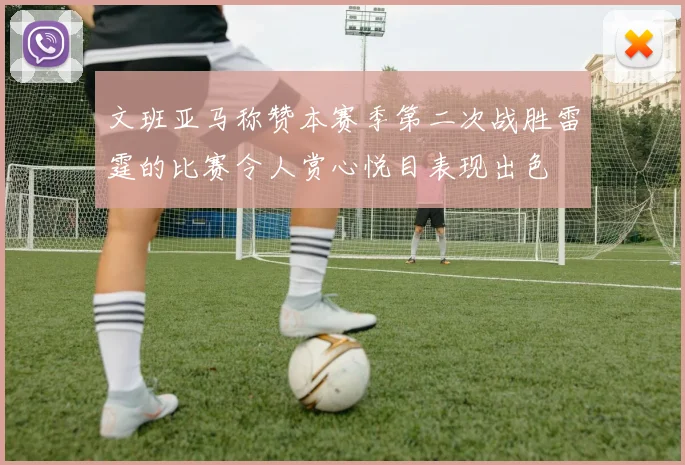 文班亚马称赞本赛季第二次战胜雷霆的比赛令人赏心悦目表现出色