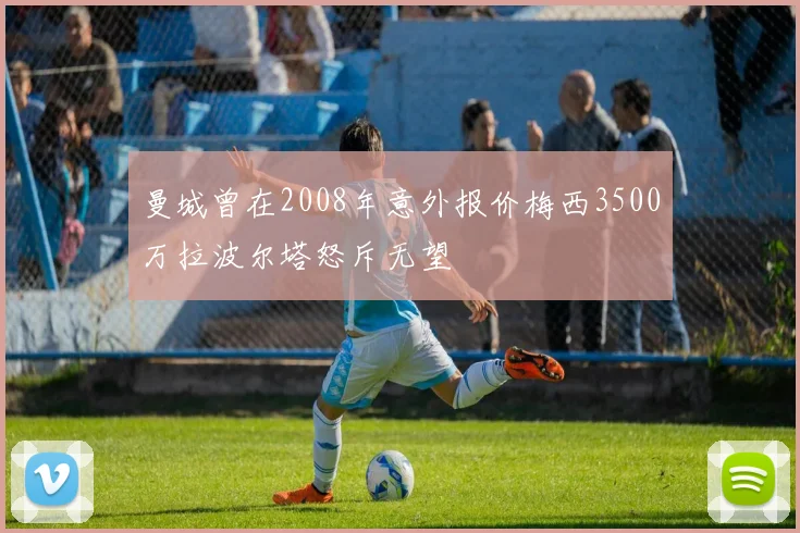 曼城曾在2008年意外报价梅西3500万拉波尔塔怒斥无望