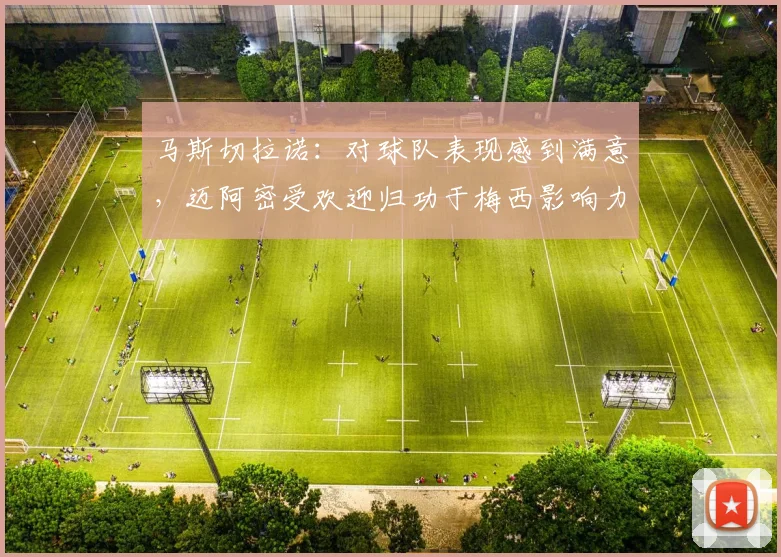 马斯切拉诺：对球队表现感到满意，迈阿密受欢迎归功于梅西影响力
