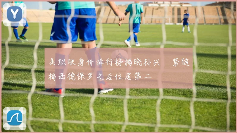 美职联身价排行榜揭晓孙兴慜紧随梅西德保罗之后位居第二