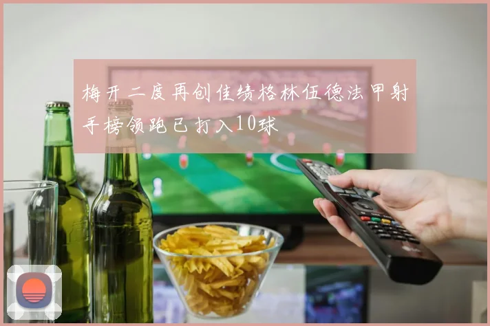 梅开二度再创佳绩格林伍德法甲射手榜领跑已打入10球