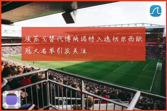 埃苏戈替代博纳诺特入选切尔西欧冠大名单引发关注