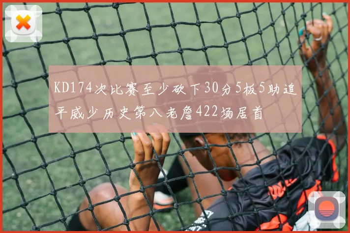 KD174次比赛至少砍下30分5板5助追平威少历史第八老詹422场居首