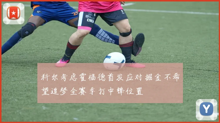 科尔考虑霍福德首发应对掘金不希望追梦全赛季打中锋位置