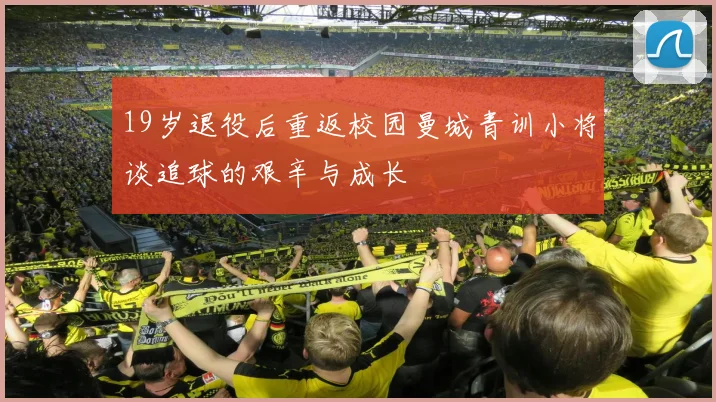 19岁退役后重返校园曼城青训小将谈追球的艰辛与成长