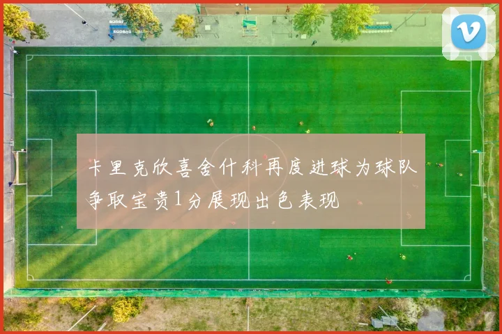 卡里克欣喜舍什科再度进球为球队争取宝贵1分展现出色表现